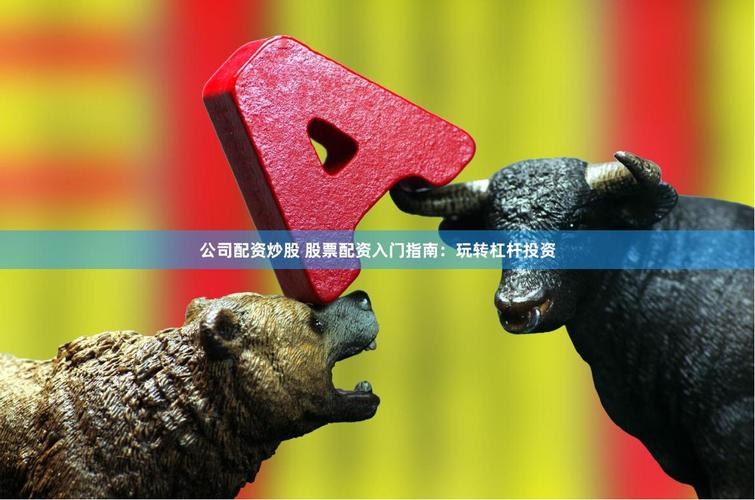 股票配资期货配资_如何利用杠杆炒股步骤_股票配资风险控制